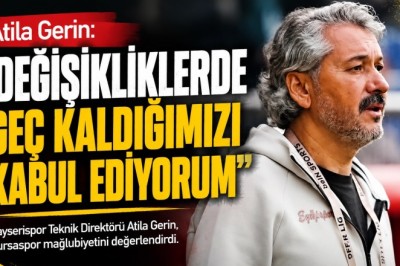 Atila Gerin: “Değişikliklerde Geç Kaldığımızı Kabul Ediyorum”